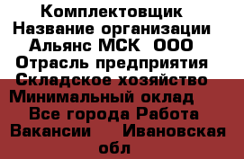 Комплектовщик › Название организации ­ Альянс-МСК, ООО › Отрасль предприятия ­ Складское хозяйство › Минимальный оклад ­ 1 - Все города Работа » Вакансии   . Ивановская обл.